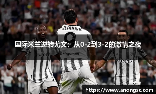 国际米兰逆转尤文：从0-2到3-2的激情之夜