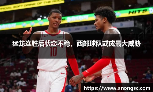 猛龙连胜后状态不稳，西部球队或成最大威胁