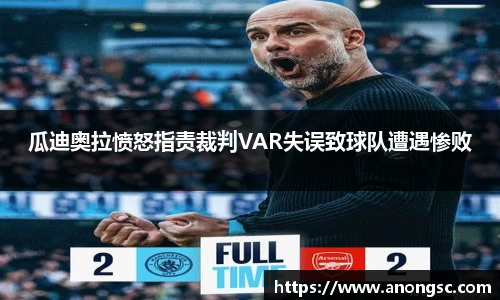 瓜迪奥拉愤怒指责裁判VAR失误致球队遭遇惨败