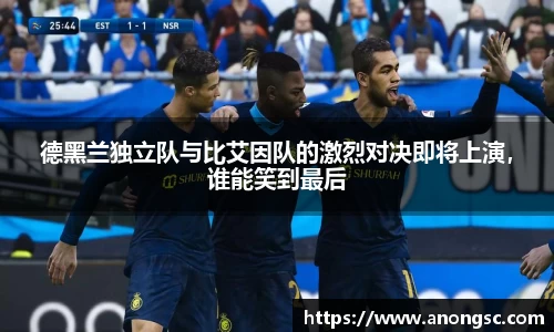 德黑兰独立队与比艾因队的激烈对决即将上演，谁能笑到最后