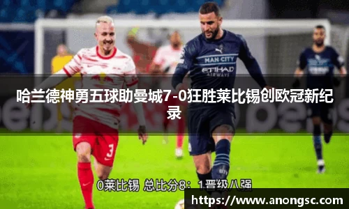 哈兰德神勇五球助曼城7-0狂胜莱比锡创欧冠新纪录