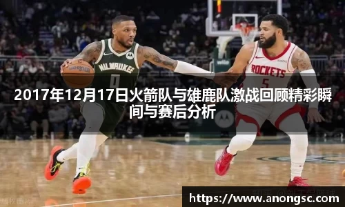 2017年12月17日火箭队与雄鹿队激战回顾精彩瞬间与赛后分析