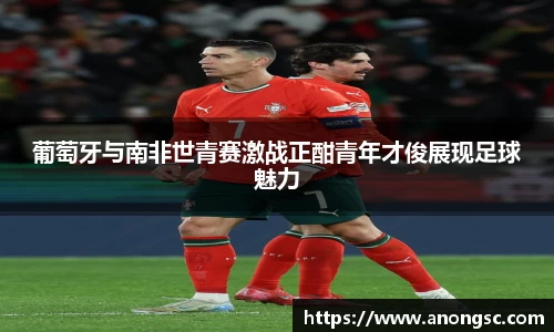 葡萄牙与南非世青赛激战正酣青年才俊展现足球魅力