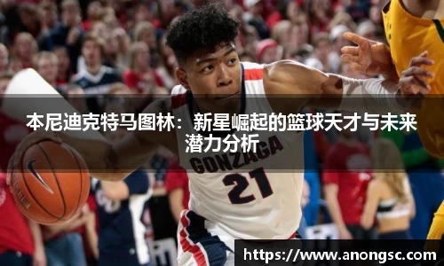 本尼迪克特马图林：新星崛起的篮球天才与未来潜力分析