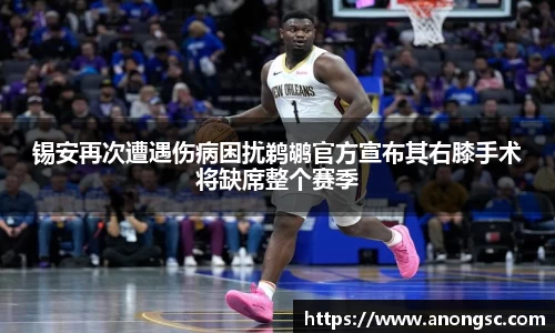 锡安再次遭遇伤病困扰鹈鹕官方宣布其右膝手术将缺席整个赛季