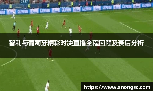 智利与葡萄牙精彩对决直播全程回顾及赛后分析
