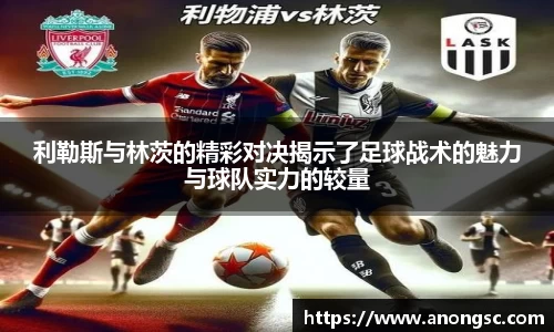 利勒斯与林茨的精彩对决揭示了足球战术的魅力与球队实力的较量