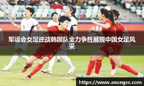 军运会女足迎战韩国队全力争胜展现中国女足风采
