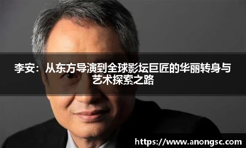 李安：从东方导演到全球影坛巨匠的华丽转身与艺术探索之路