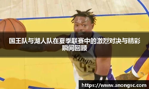 国王队与湖人队在夏季联赛中的激烈对决与精彩瞬间回顾