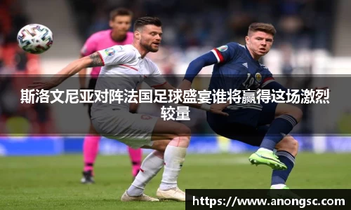 斯洛文尼亚对阵法国足球盛宴谁将赢得这场激烈较量