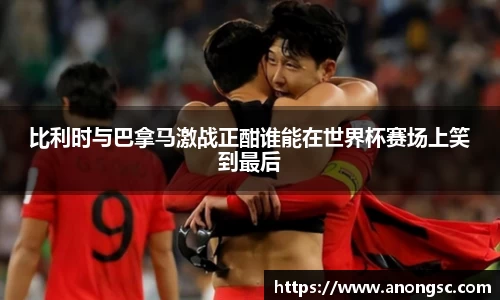 比利时与巴拿马激战正酣谁能在世界杯赛场上笑到最后