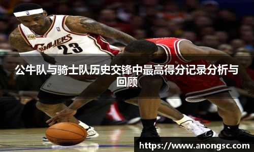 公牛队与骑士队历史交锋中最高得分记录分析与回顾