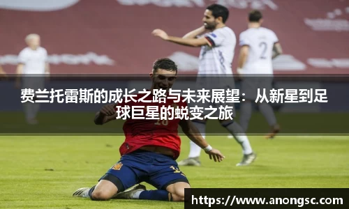 费兰托雷斯的成长之路与未来展望：从新星到足球巨星的蜕变之旅