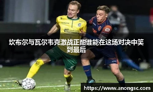 坎布尔与瓦尔韦克激战正酣谁能在这场对决中笑到最后