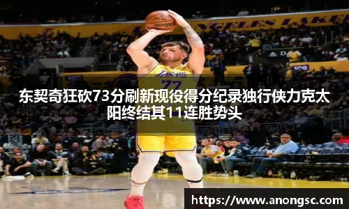 东契奇狂砍73分刷新现役得分纪录独行侠力克太阳终结其11连胜势头
