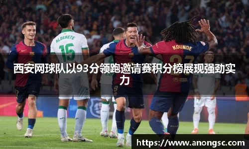 西安网球队以93分领跑邀请赛积分榜展现强劲实力