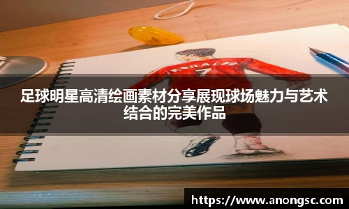 足球明星高清绘画素材分享展现球场魅力与艺术结合的完美作品
