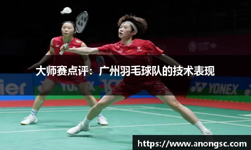 大师赛点评：广州羽毛球队的技术表现