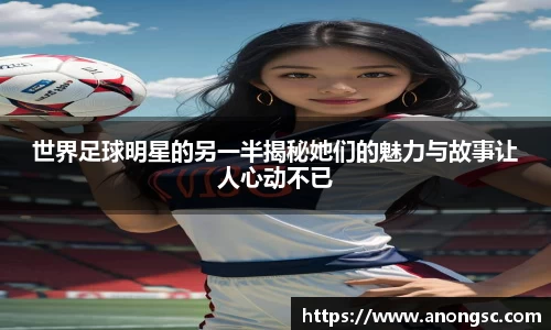 世界足球明星的另一半揭秘她们的魅力与故事让人心动不已