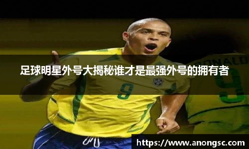 足球明星外号大揭秘谁才是最强外号的拥有者
