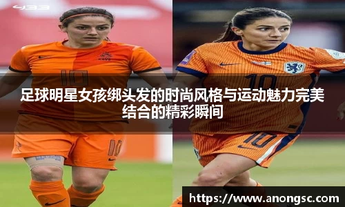 足球明星女孩绑头发的时尚风格与运动魅力完美结合的精彩瞬间